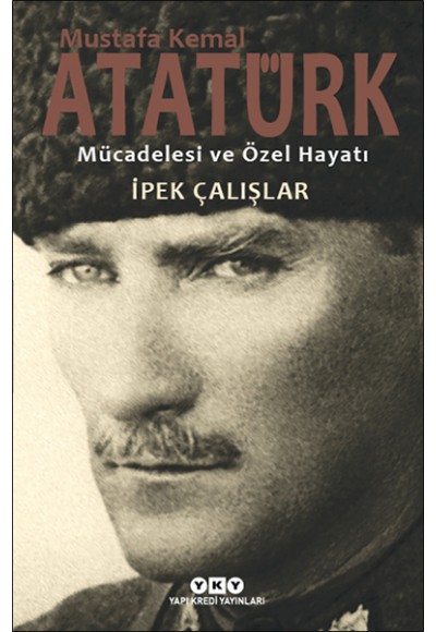 Mustafa Kemal Atatürk - Mücadelesi ve Özel Hayatı