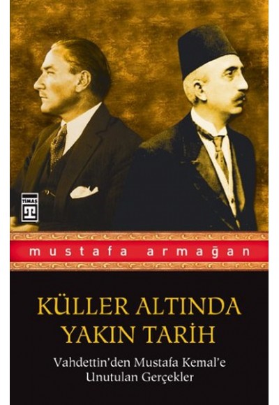 Vahdettin'den Mustafa Kemal'e Unutulan Gerçekler / Küller Altında Yakın Tarih 1