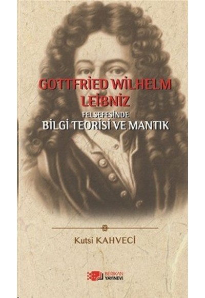 Gottfried Wilhelm Leibniz Felsefesinde Bilgi Teorisi ve Mantık