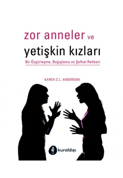 Zor Anneler ve Yetişkin Kızları - Bir Özgürleşme, Bağışlama ve Şefkat Rehberi