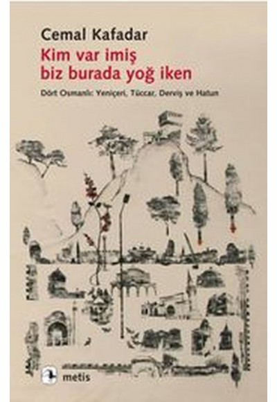 Kim Var İmiş Biz Burada Yoğ İken  Dört Osmanlı: Yeniçeri, Tüccar, Derviş ve Hatun