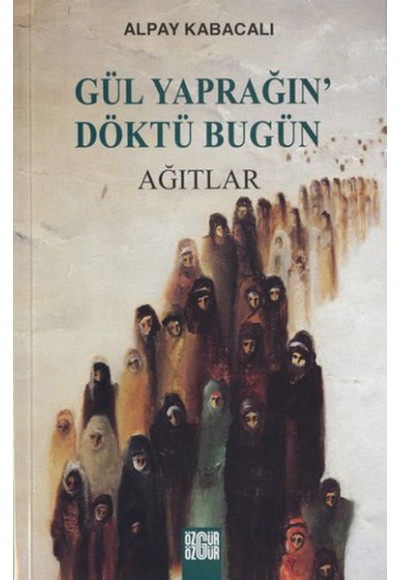 Gül Yaprağın’ Döktü Bugün Ağıtlar