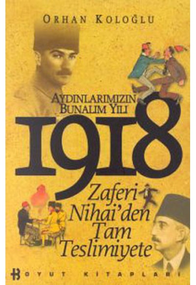 Aydınlarımızın Bunalım Yılı 1918 Zaferi Nihai’den Tam Teslimiyete