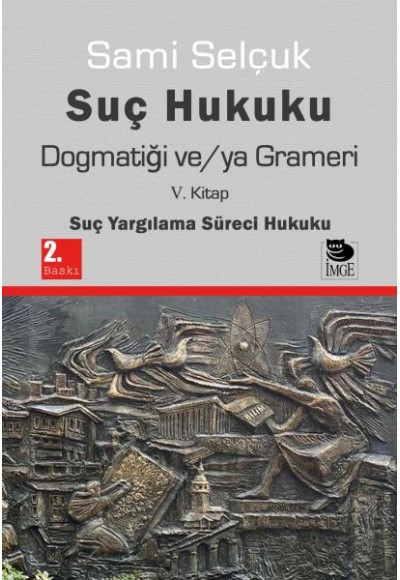 Suç Hukuku Dogmatiği ve/ya Grameri V. Kitap - Suç Yargılama Süreci Hukuku