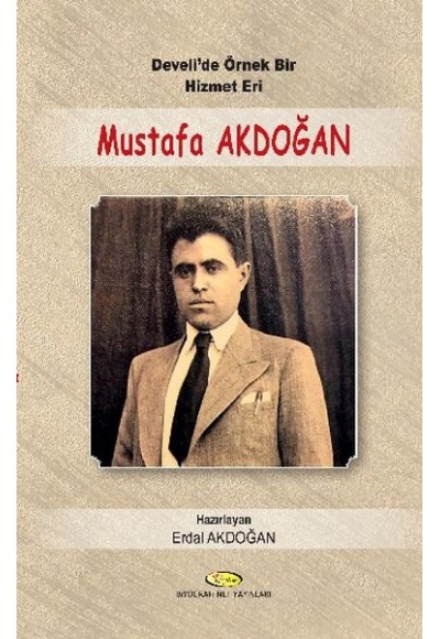 Develi'de Örnek Bir Hizmet Eri Mustafa Akdoğan 1914-1955 - Mektupları-Şiirleri-Seçim Konuşmala