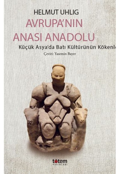 Avrupanın Anası Anadolu - Küçük Asyada Batı Kültürünün Kökenleri