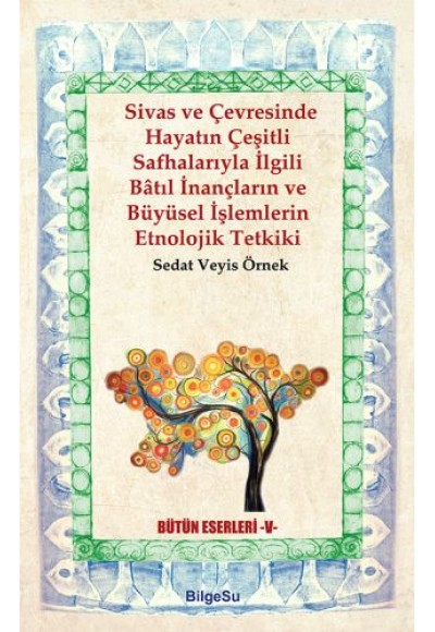 Sivas ve Çevresinde Hayatın Çeşitli Safhalarıyla İlgili Batıl İnançların ve Büyüsel İşlemlerin Etno.