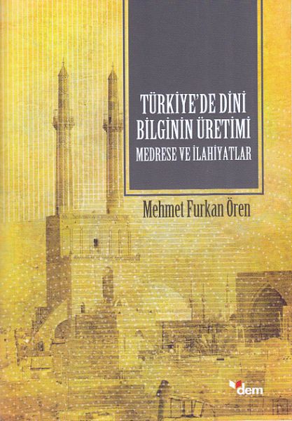 Türkiyede Dini Bilginin Üretimi - Medrese ve İlahiyatlar
